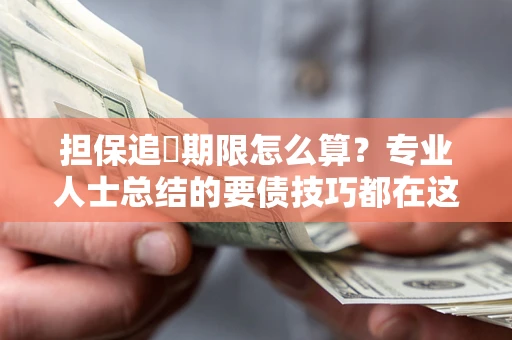 北京担保追償期限怎么算？专业人士总结的要债技巧都在这里了