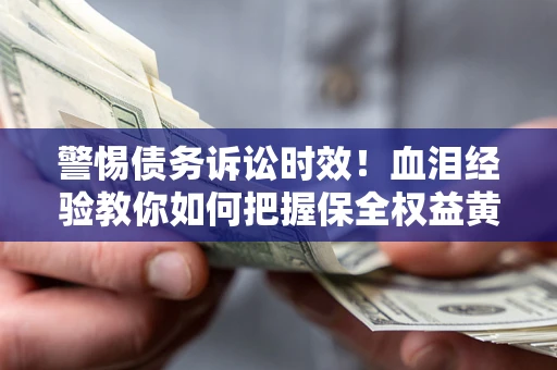 北京警惕债务诉讼时效！血泪经验教你如何把握保全权益黄金期