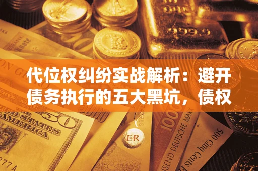北京代位权纠纷实战解析：避开债务执行的五大黑坑，债权人必看指南