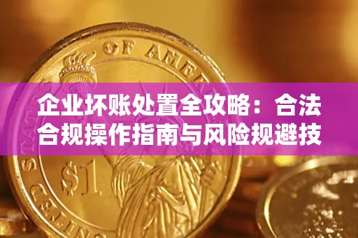 北京企业坏账处置全攻略：合法合规操作指南与风险规避技巧解析