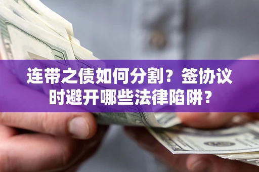 北京连带之债如何分割？签协议时避开哪些法律陷阱？