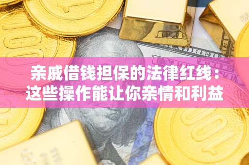 北京亲戚借钱担保的法律红线：这些操作能让你亲情和利益两不误
