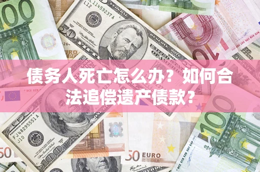 北京债务人死亡怎么办？如何合法追偿遗产债款？