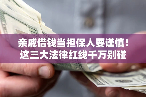 北京亲戚借钱当担保人要谨慎！这三大法律红线千万别碰