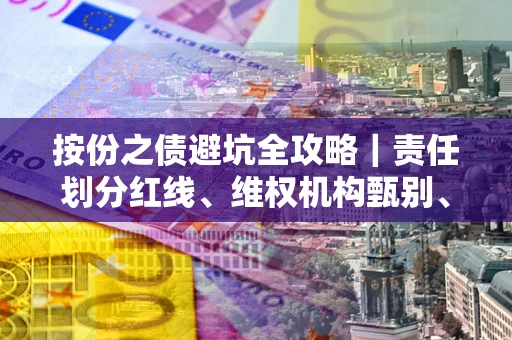 北京按份之债避坑全攻略｜责任划分红线、维权机构甄别、纠纷处理全流程拆解
