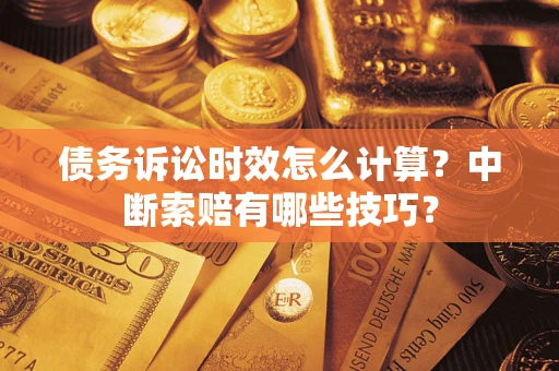 北京债务诉讼时效怎么计算？中断索赔有哪些技巧？