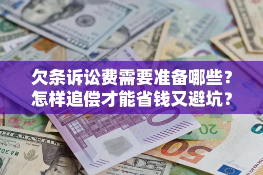 北京欠条诉讼费需要准备哪些？怎样追偿才能省钱又避坑？