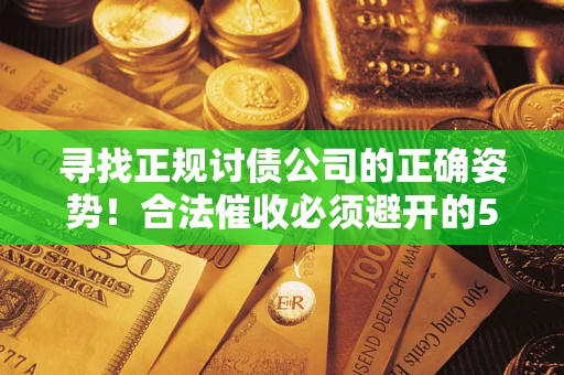 北京寻找正规讨债公司的正确姿势！合法催收必须避开的5大雷区