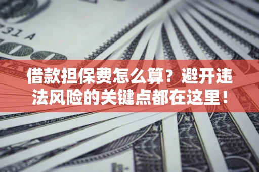 北京借款担保费怎么算？避开违法风险的关键点都在这里！