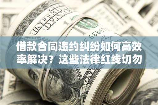 北京借款合同违约纠纷如何高效率解决？这些法律红线切勿触碰