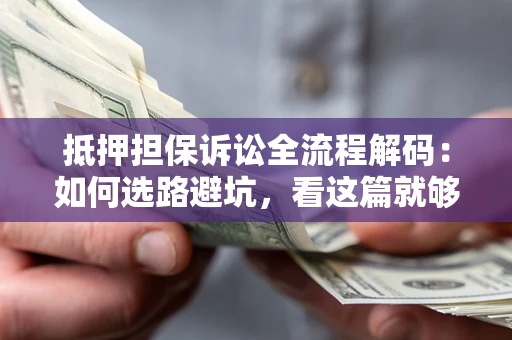 北京抵押担保诉讼全流程解码：如何选路避坑，看这篇就够了