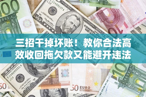 北京三招干掉坏账！教你合法高效收回拖欠款又能避开违法雷区