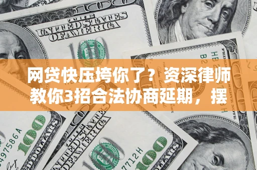 北京网贷快压垮你了？资深律师教你3招合法协商延期，摆脱暴力催收！