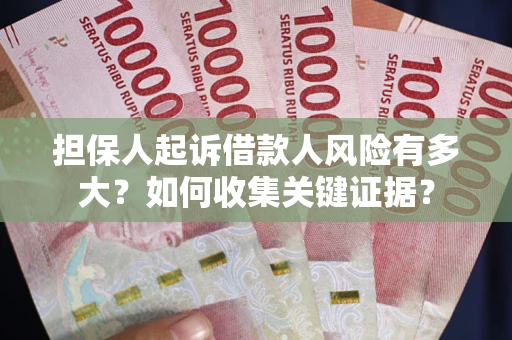 北京担保人起诉借款人风险有多大？如何收集关键证据？