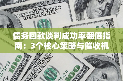 北京债务回款谈判成功率翻倍指南：3个核心策略与催收机构避坑法则