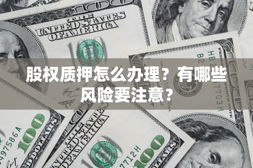 北京股权质押怎么办理？有哪些风险要注意？