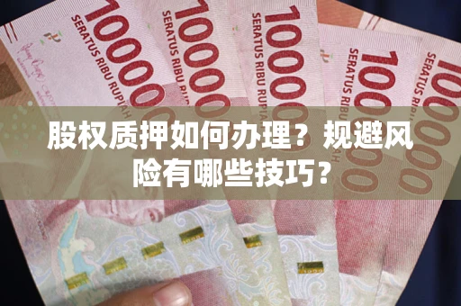 北京股权质押如何办理？规避风险有哪些技巧？