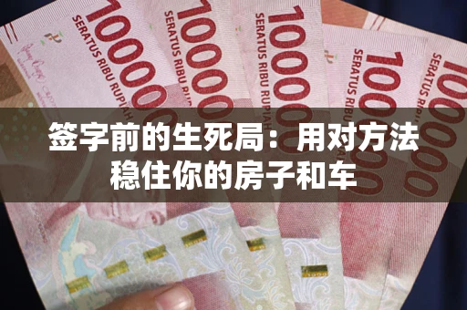 北京签字前的生死局：用对方法稳住你的房子和车
