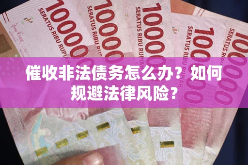 北京催收非法债务怎么办？如何规避法律风险？
