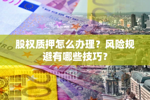 北京股权质押怎么办理？风险规避有哪些技巧？