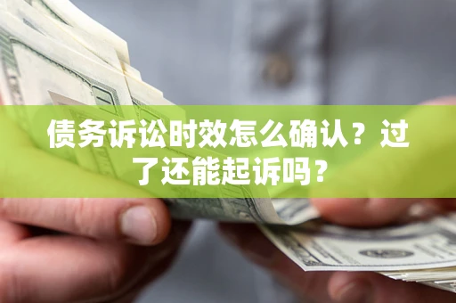北京债务诉讼时效怎么确认？过了还能起诉吗？