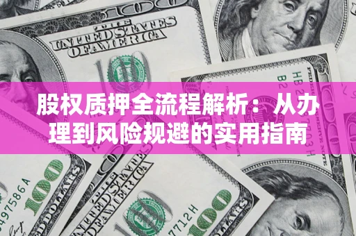 北京股权质押全流程解析：从办理到风险规避的实用指南