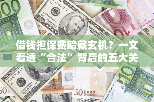 北京借钱担保费暗藏玄机？一文看透“合法”背后的五大关键陷阱
