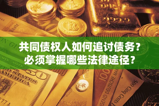北京共同债权人如何追讨债务？必须掌握哪些法律途径？