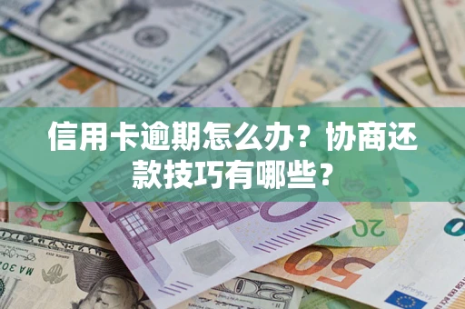 北京信用卡逾期怎么办？协商还款技巧有哪些？