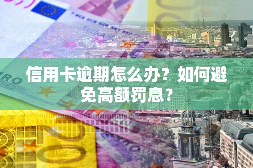 北京信用卡逾期怎么办？如何避免高额罚息？