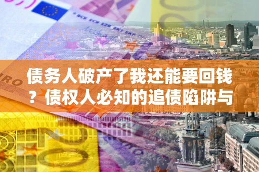 北京债务人破产了我还能要回钱？债权人必知的追债陷阱与破局之道