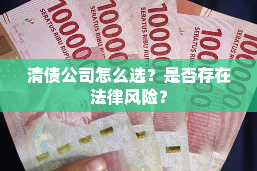 北京清债公司怎么选？是否存在法律风险？