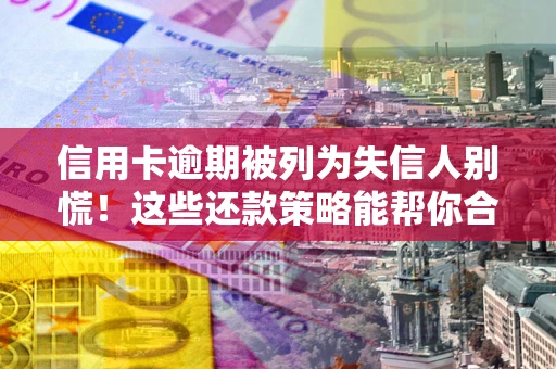 北京信用卡逾期被列为失信人别慌！这些还款策略能帮你合法止损