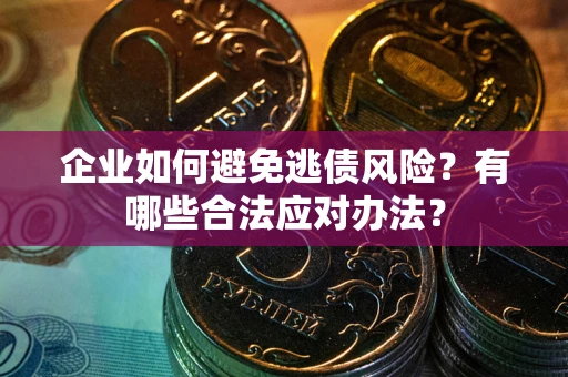 北京企业如何避免逃债风险？有哪些合法应对办法？