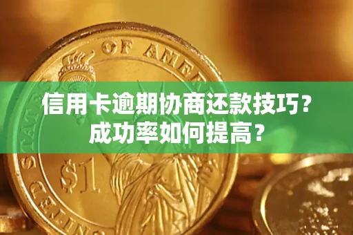 北京信用卡逾期协商还款技巧？成功率如何提高？