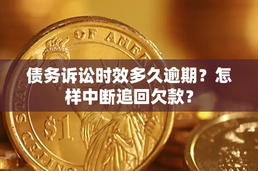 北京债务诉讼时效多久逾期？怎样中断追回欠款？