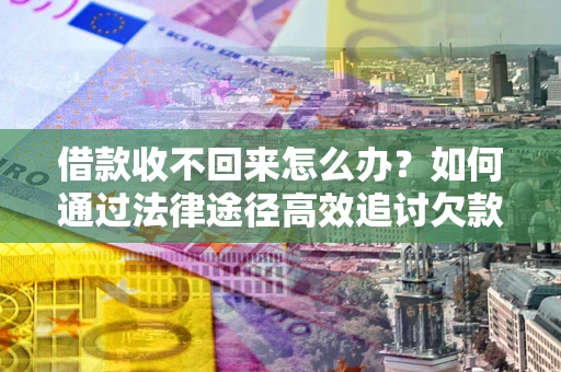 北京借款收不回来怎么办?如何通过法律途径高效追讨欠款? 北京借款收不回来怎么办?如何通过法律途径高效追讨欠款?