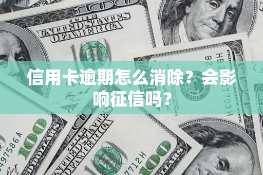 北京信用卡逾期怎么消除？会影响征信吗？