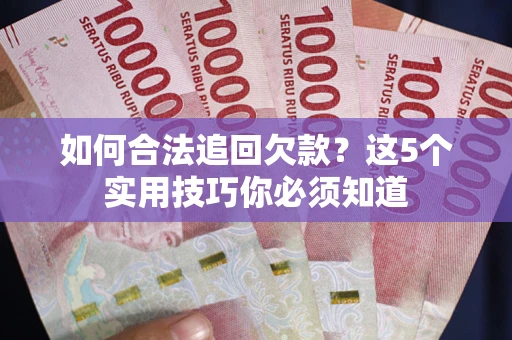 北京如何合法追回欠款？这5个实用技巧你必须知道