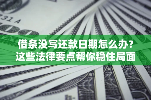 北京借条没写还款日期怎么办？这些法律要点帮你稳住局面