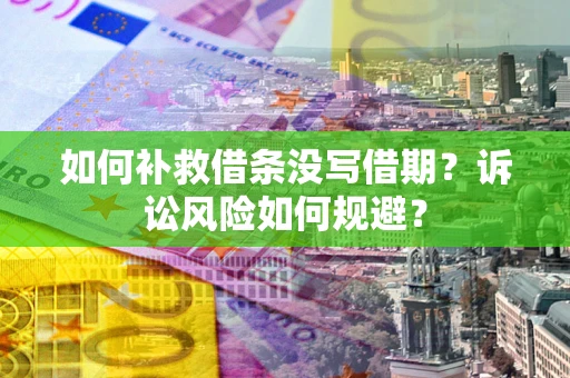 北京如何补救借条没写借期？诉讼风险如何规避？