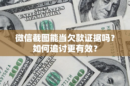 北京微信截图能当欠款证据吗？如何追讨更有效？