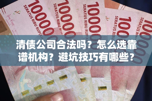北京清债公司合法吗？怎么选靠谱机构？避坑技巧有哪些？