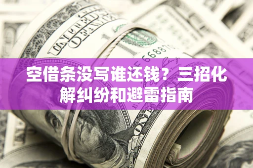 北京空借条没写谁还钱？三招化解纠纷和避雷指南