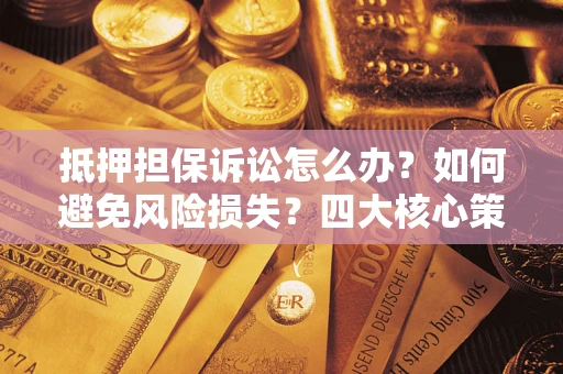 北京抵押担保诉讼怎么办？如何避免风险损失？四大核心策略全解读