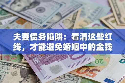 北京夫妻债务陷阱：看清这些红线，才能避免婚姻中的金钱危机