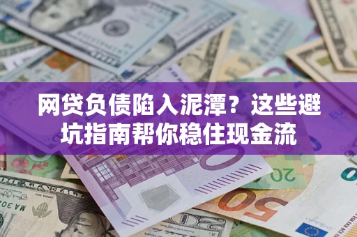 北京网贷负债陷入泥潭？这些避坑指南帮你稳住现金流