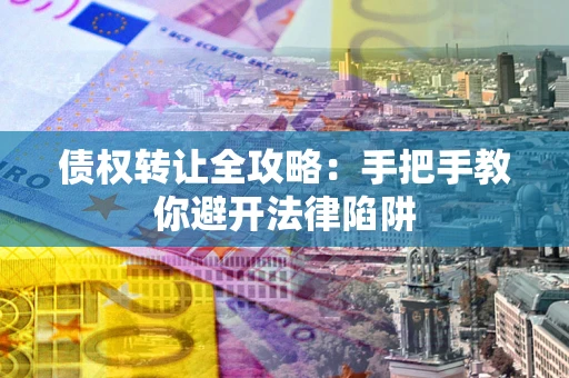 北京债权转让全攻略：手把手教你避开法律陷阱