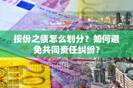 北京按份之债怎么划分？如何避免共同责任纠纷？