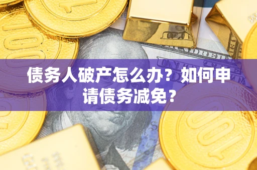 北京债务人破产怎么办？如何申请债务减免？